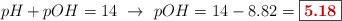 pH + pOH = 14\ \to\ pOH = 14 - 8.82 = \fbox{\color[RGB]{192,0,0}{\bf 5.18}}