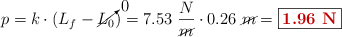 p = k\cdot (L_f - \cancelto{0}{L_0}) = 7.53\ \frac{N}{\cancel{m}}\cdot 0.26\ \cancel{m} = \fbox{\color[RGB]{192,0,0}{\bf 1.96\ N}}