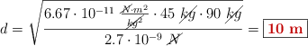 d = \sqrt{\frac{6.67\cdot 10^{-11}\ \frac{\cancel{N}\cdot m^2}{\cancel{kg^2}}\cdot 45\ \cancel{kg}\cdot 90\ \cancel{kg}}{2.7\cdot 10^{-9}\ \cancel{N}}} = \fbox{\color[RGB]{192,0,0}{\bf 10\ m}}