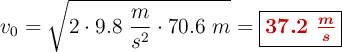 v_0 = \sqrt{2\cdot 9.8\ \frac{m}{s^2}\cdot 70.6\ m} = \fbox{\color[RGB]{192,0,0}{\bm{37.2\ \frac{m}{s}}}}