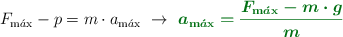 F_{\ce{m\acute{a}x}} - p = m\cdot a_{\ce{m\acute{a}x}}\ \to\ \color[RGB]{2,112,20}{\bm{a_{\ce{m\acute{a}x}} = \frac{F_{\ce{m\acute{a}x}} - m\cdot g}{m}}}