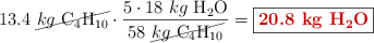 13.4\ \cancel{kg\ \ce{C4H10}}\cdot \frac{5\cdot 18\ kg\ \ce{H2O}}{58\ \cancel{kg\ \ce{C4H10}}} = \fbox{\color[RGB]{192,0,0}{\bf 20.8\ kg\ \ce{H2O}}}