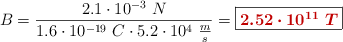 B = \frac{2.1\cdot 10^{-3}\ N}{1.6\cdot 10^{-19}\ C\cdot 5.2\cdot 10^4\ \frac{m}{s}} = \fbox{\color[RGB]{192,0,0}{\bm{2.52\cdot 10^{11}\ T}}}