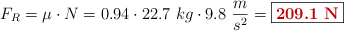 F_R = \mu\cdot N = 0.94\cdot 22.7\ kg\cdot 9.8\ \frac{m}{s^2} = \fbox{\color[RGB]{192,0,0}{\bf 209.1\ N}}
