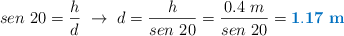 sen\ 20 = \frac{h}{d}\ \to\ d = \frac{h}{sen\ 20} = \frac{0.4\ m}{sen\ 20} = \color[RGB]{0,112,192}{\bf 1.17\ m}}