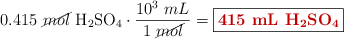 0.415\ \cancel{mol}\ \ce{H2SO4}}\cdot \frac{10^3\ mL}{1\ \cancel{mol}} = \fbox{\color[RGB]{192,0,0}{\bf 415\ \ce{mL\ H2SO4}}}}