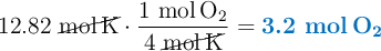12.82\ \cancel{\ce{mol K}}\cdot \frac{1\ \ce{mol O2}}{4\ \cancel{\ce{mol K}}} = \color[RGB]{0,112,192}{\textbf{3.2\ \ce{mol O2}}}