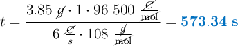 t = \frac{3.85\ \cancel{g}\cdot 1\cdot 96\ 500\ \frac{\cancel{C}}{\cancel{\text{mol}}}}{6\ \frac{\cancel{C}}{s}\cdot 108\ \frac{\cancel{g}}{\cancel{\text{mol}}}} = \color[RGB]{0,112,192}{\bf 573.34\ s}