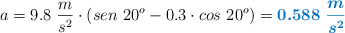 a = 9.8\ \frac{m}{s^2}\cdot (sen\ 20^o - 0.3\cdot cos\ 20^o) = \color[RGB]{0,112,192}{\bm{0.588\ \frac{m}{s^2}}}