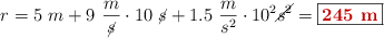 r = 5\ m + 9\ \frac{m}{\cancel{s}}\cdot 10\ \cancel{s} + 1.5\ \frac{m}{s^2}\cdot 10^2 \cancel{s^2} = \fbox{\color[RGB]{192,0,0}{\bf 245\ m}}