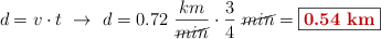 d = v\cdot t\ \to\ d = 0.72\ \frac{km}{\cancel{min}}\cdot \frac{3}{4}\ \cancel{min} = \fbox{\color[RGB]{192,0,0}{\bf 0.54\ km}}