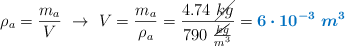 \rho_a = \frac{m_a}{V}\ \to\ V = \frac{m_a}{\rho_a} = \frac{4.74\ \cancel{kg}}{790\ \frac{\cancel{kg}}{m^3}} = \color[RGB]{0,112,192}{\bm{6\cdot 10^{-3}\ m^3}}