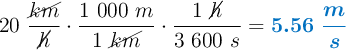 20\ \frac{\cancel{km}}{\cancel{h}}\cdot \frac{1\ 000\ m}{1\ \cancel{km}}\cdot \frac{1\ \cancel{h}}{3\ 600\ s} = \color[RGB]{0,112,192}{\bm{5.56\ \frac{m}{s}}}