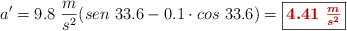 a^{\prime} = 9.8\ \frac{m}{s^2}(sen\ 33.6 - 0.1\cdot cos\ 33.6) = \fbox{\color[RGB]{192,0,0}{\bm{4.41\ \frac{m}{s^2}}}}