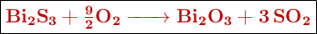 \fbox{\color[RGB]{192,0,0}{\textbf{\ce{Bi2S3 + \frac{9}{2}O2 -> Bi2O3 + 3SO2}}}}
