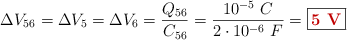 \Delta V_{56} = \Delta V_5 = \Delta V_6 = \frac{Q_{56}}{C_{56}} = \frac{10^{-5}\ C}{2\cdot 10^{-6}\ F} = \fbox{\color[RGB]{192,0,0}{\bf 5\ V}}