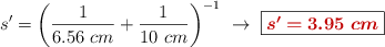 s^{\prime} = \left(\frac{1}{6.56\ cm}+ \frac{1}{10\ cm}\right)^{-1}\ \to\ \fbox{\color[RGB]{192,0,0}{\bm{s^{\prime} = 3.95\ cm}}}