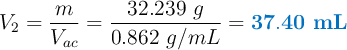 V_2 = \frac{m}{V_{ac}} = \frac{32.239\ g}{0.862\ g/mL} = \color[RGB]{0,112,192}{\bf 37.40\ mL}