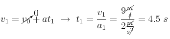 v_1 = \cancelto{0}{v_0} + at_1\ \to\ t_1 = \frac{v_1}{a_1} = \frac{9\frac{\cancel{m}}{\cancel{s}}}{2\frac{\cancel{m}}{s\cancel{^2}}} = 4.5\ s