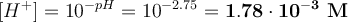 [H^+] = 10^{-pH} = 10^{-2.75} = \bf 1.78\cdot 10^{-3}\ M