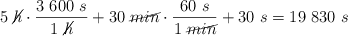 5\ \cancel{h}\cdot \frac{3\ 600\ s}{1\ \cancel{h}} + 30\ \cancel{min}\cdot \frac{60\ s}{1\ \cancel{min}} + 30\ s = 19\ 830\ s
