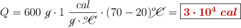 Q = 600\ \cancel{g}\cdot 1\ \frac{cal}{\cancel{g}\cdot \cancel{^oC}}\cdot (70 - 20)\cancel{^oC} = \fbox{\color[RGB]{192,0,0}{\bm{3\cdot 10^4\ cal}}}