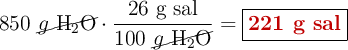 850\ \cancel{g\ \ce{H2O}}\cdot \frac{26\ \text{g\ sal}}{100\ \cancel{g\ \ce{H2O}}} = \fbox{\color[RGB]{192,0,0}{\textbf{221 g sal}}}