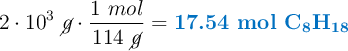 2\cdot 10^3\ \cancel{g}\cdot \frac{1\ mol}{114\ \cancel{g}} = \color[RGB]{0,112,192}{\textbf{17.54 mol \ce{C8H18}}}