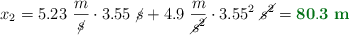 x_2 = 5.23\ \frac{m}{\cancel{s}}\cdot 3.55\ \cancel{s} + 4.9\ \frac{m}{\cancel{s^2}}\cdot 3.55^2\ \cancel{s^2} = \color[RGB]{2,112,20}{\bf 80.3\ m}