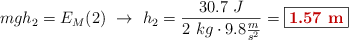 mgh_2 = E_M(2)\ \to\ h_2 = \frac{30.7\ J}{2\ kg\cdot 9.8\frac{m}{s^2}} = \fbox{\color[RGB]{192,0,0}{\bf 1.57\ m}}
