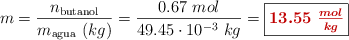 m = \frac{n_{\text{butanol}}}{m_{\text{agua}}\ (kg)} = \frac{0.67\ mol}{49.45\cdot 10^{-3}\ kg} = \fbox{\color[RGB]{192,0,0}{\bm{13.55\ \frac{mol}{kg}}}}
