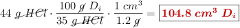 44\ \cancel{g\ HCl}\cdot \frac{100\ \cancel{g}\ D_i}{35\ \cancel{g\ HCl}}\cdot \frac{1\ cm^3}{1.2\ \cancel{g}} = \fbox{\color[RGB]{192,0,0}{\bm{104.8\ cm^3\ D_i}}}