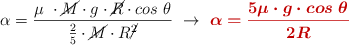 \alpha = \frac{\mu\ \cdot \cancel{M}\cdot g\cdot \cancel{R}\cdot cos\ \theta}{\frac{2}{5}\cdot \cancel{M}\cdot R\cancel{^2}}\ \to\ \color[RGB]{192,0,0}{\bm{\alpha = \frac{5\mu\cdot g\cdot cos\ \theta}{2R}}}