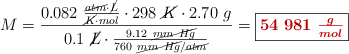 M = \frac{0.082\ \frac{\cancel{atm}\cdot \cancel{L}}{\cancel{K}\cdot mol}\cdot 298\ \cancel{K}\cdot 2.70\ g}{0.1\ \cancel{L}\cdot \frac{9.12\ \cancel{mm\ Hg}}{760\ \cancel{mm\ Hg}/\cancel{atm}}} = \fbox{\color[RGB]{192,0,0}{\bm{54\ 981\ \frac{g}{mol}}}}