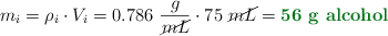 m_i = \rho_i\cdot V_i = 0.786\ \frac{g}{\cancel{mL}}\cdot 75\ \cancel{mL} = \color[RGB]{2,112,20}{\textbf{56\ g\ \text{alcohol}}