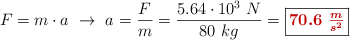F = m\cdot a\ \to\ a = \frac{F}{m} = \frac{5.64\cdot 10^3\ N}{80\ kg} = \fbox{\color[RGB]{192,0,0}{\bm{70.6\ \frac{m}{s^2}}}}