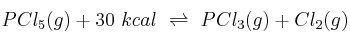 PCl_5(g) + 30\ kcal\ \rightleftharpoons\ PCl_3(g) + Cl_2(g)