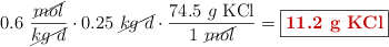 0.6\ \frac{\cancel{mol}}{\cancel{kg\ d}}\cdot 0.25\ \cancel{kg\ d}\cdot \frac{74.5\ g\ \ce{KCl}}{1\ \cancel{mol}} = \fbox{\color[RGB]{192,0,0}{\bf 11.2\ g\ \ce{KCl}}}