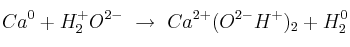 Ca^0 + H^+_2O^{2-}\ \to\ Ca^{2+}(O^{2-}H^+)_2 + H^0_2