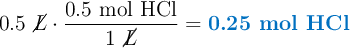 0.5\ \cancel{L}\cdot \frac{0.5\ \text{mol}\ \ce{HCl}}{1\ \cancel{L}} = \color[RGB]{0,112,192}{\textbf{0.25 mol HCl}}