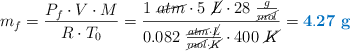 m_f = \frac{P_f\cdot V\cdot M}{R\cdot T_0} = \frac{1\ \cancel{atm}\cdot 5\ \cancel{L}\cdot 28\ \frac{g}{\cancel{mol}}}{0.082\ \frac{\cancel{atm}\cdot \cancel{L}}{\cancel{mol}\cdot \cancel{K}}\cdot 400\ \cancel{K}} = \color[RGB]{0,112,192}{\bf 4.27\ g}