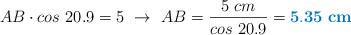 AB\cdot cos\ 20.9 = 5\ \to\ AB = \frac{5\ cm}{cos\ 20.9} = \color[RGB]{0,112,192}{\bf 5.35\ cm}