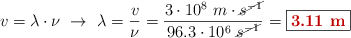 v = \lambda\cdot \nu\ \to\ \lambda = \frac{v}{\nu} = \frac{3\cdot 10^8\ m\cdot \cancel{s^{-1}}}{96.3\cdot 10^6\ \cancel{s^{-1}}} = \fbox{\color[RGB]{192,0,0}{\bf 3.11\ m}}