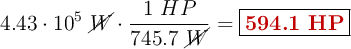 4.43\cdot 10^5\ \cancel{W}\cdot \frac{1\ HP}{745.7\ \cancel{W}} = \fbox{\color[RGB]{192,0,0}{\bf 594.1\ HP}}