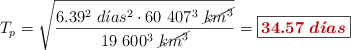 T_p = \sqrt{\frac{6.39^2\ d\acute{\imath}as^2\cdot 60\ 407^3\ \cancel{km^3}}{19\ 600^3\ \cancel{km^3}}} = \fbox{\color[RGB]{192,0,0}{\bm{34.57\ d\acute{\imath}as}}}