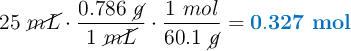 25\ \cancel{mL}\cdot \frac{0.786\ \cancel{g}}{1\ \cancel{mL}}\cdot \frac{1\ mol}{60.1\ \cancel{g}} = \color[RGB]{0,112,192}{\bf 0.327\ mol}