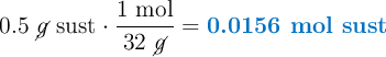 0.5\ \cancel{g}\ \text{sust}\cdot \frac{1\ \text{mol}}{32\ \cancel{g}} = \color[RGB]{0,112,192}{\textbf{0.0156 mol sust}}
