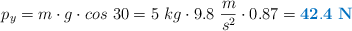 p_y = m\cdot g\cdot cos\ 30 = 5\ kg\cdot 9.8\ \frac{m}{s^2}\cdot 0.87 = \color[RGB]{0,112,192}{\bf 42.4\ N}