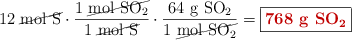 12\ \cancel{\ce{mol\ S}}\cdot \frac{1\ \cancel{\ce{mol\ SO2}}}{1\ \cancel{\ce{mol\ S}}}\cdot \frac{64\ \ce{g\ SO2}}{1\ \cancel{\ce{mol\ SO2}}} = \fbox{\color[RGB]{192,0,0}{\textbf{768\ \ce{g\ SO2}}}}