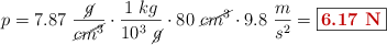 p = 7.87\ \frac{\cancel{g}}{\cancel{cm^3}}\cdot \frac{1\ kg}{10^3\ \cancel{g}}\cdot 80\ \cancel{cm^3}\cdot 9.8\ \frac{m}{s^2} = \fbox{\color[RGB]{192,0,0}{\bf 6.17\ N}}